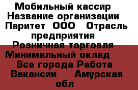 Мобильный кассир › Название организации ­ Паритет, ООО › Отрасль предприятия ­ Розничная торговля › Минимальный оклад ­ 1 - Все города Работа » Вакансии   . Амурская обл.